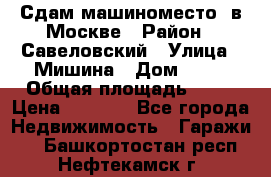 Сдам машиноместо  в Москве › Район ­ Савеловский › Улица ­ Мишина › Дом ­ 26 › Общая площадь ­ 13 › Цена ­ 8 000 - Все города Недвижимость » Гаражи   . Башкортостан респ.,Нефтекамск г.